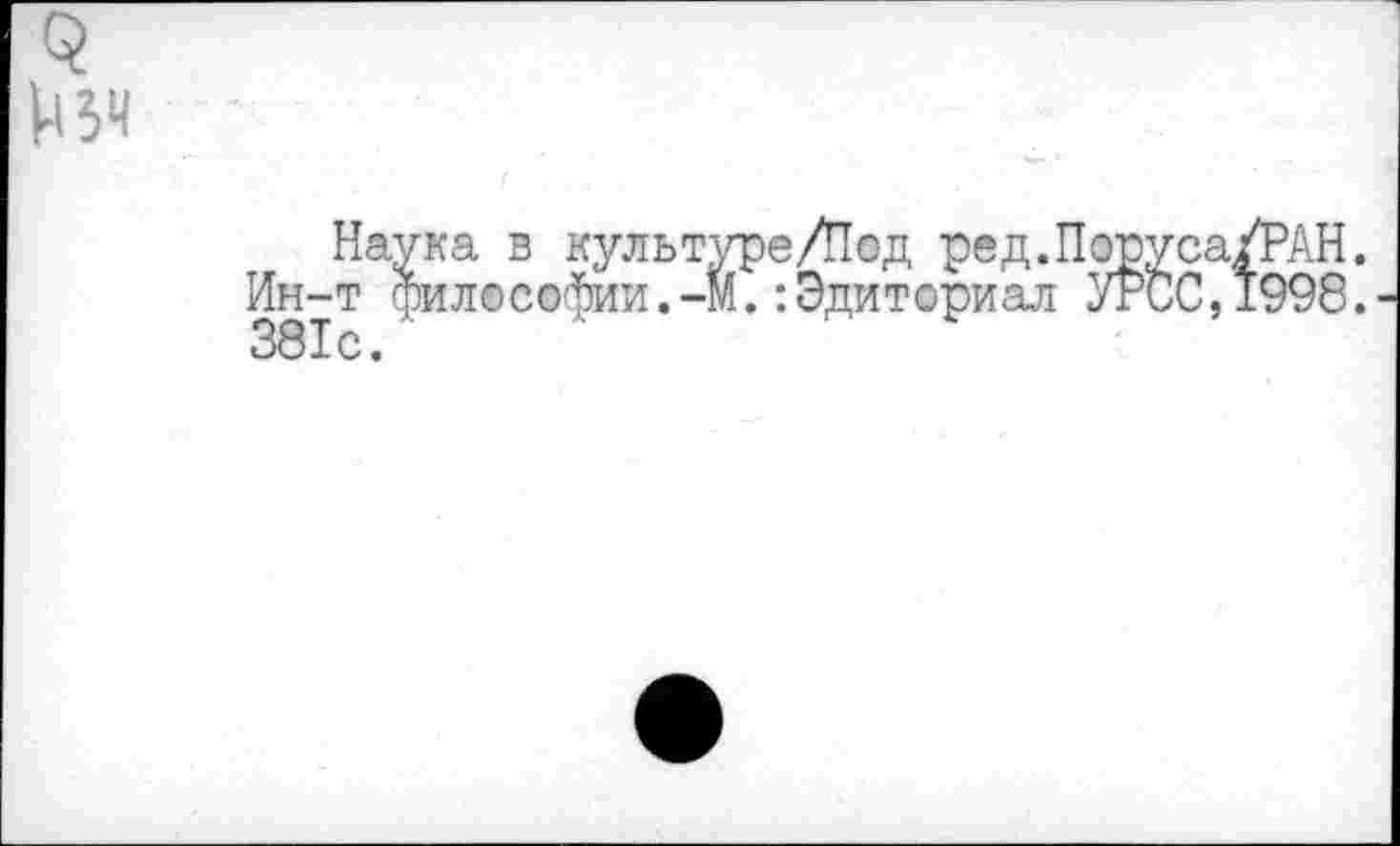 ﻿Наука в культуре/Под ред.Поруса/РАН.
Ин-т философии.-м.:Эдиториал УгСС,1998.